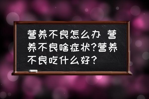營養(yǎng)不良怎么辦 營養(yǎng)不良啥癥狀?營養(yǎng)不良吃什么好？