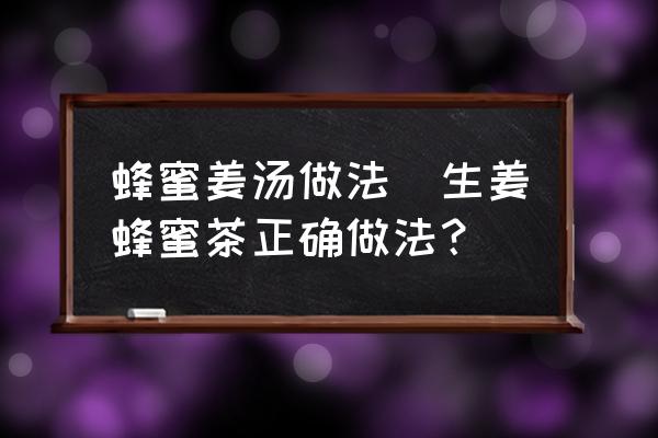 蜂蜜姜湯做法(生姜蜂蜜茶正確做法？)