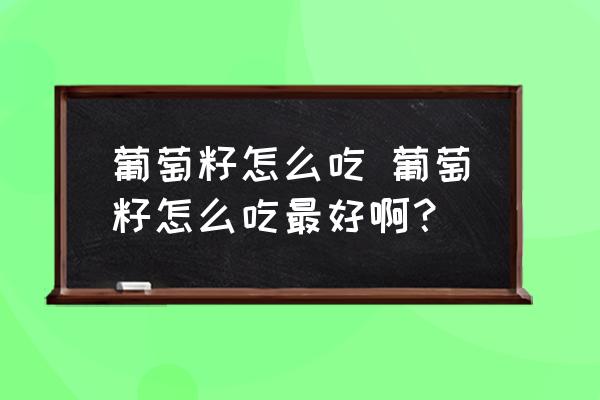 葡萄籽怎么吃 葡萄籽怎么吃最好??？