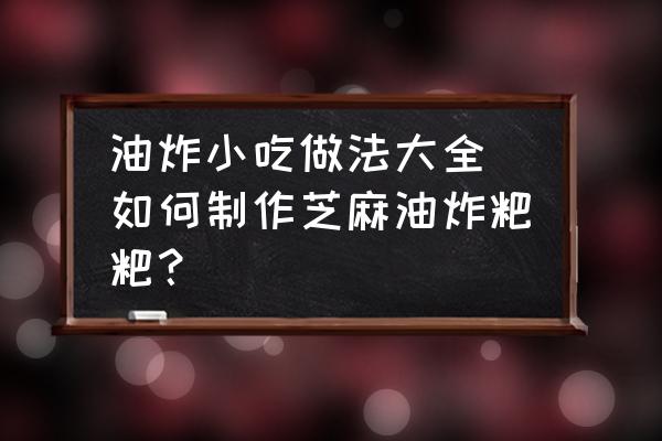 油炸小吃做法大全 如何制作芝麻油炸粑粑？