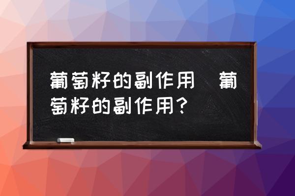 葡萄籽的副作用(葡萄籽的副作用？)