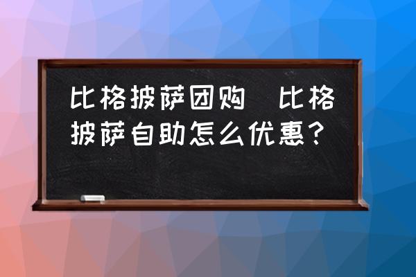 比格披薩團(tuán)購(比格披薩自助怎么優(yōu)惠？)