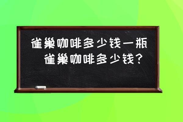雀巢咖啡多少錢一瓶(雀巢咖啡多少錢？)