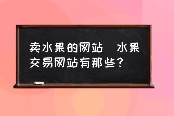 賣水果的網(wǎng)站(水果交易網(wǎng)站有那些？)