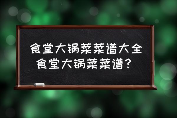 食堂大鍋菜菜譜大全 食堂大鍋菜菜譜？