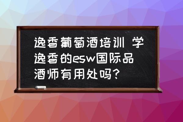 逸香葡萄酒培訓(xùn) 學(xué)逸香的esw國際品酒師有用處嗎？