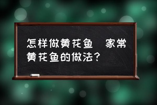 怎樣做黃花魚(yú)(家常黃花魚(yú)的做法？)