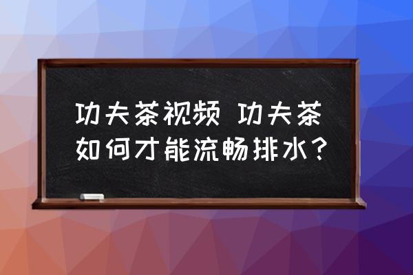 功夫茶視頻 功夫茶如何才能流暢排水？