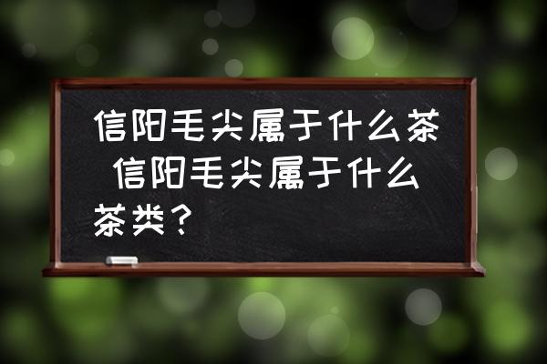 信陽毛尖屬于什么茶 信陽毛尖屬于什么茶類？