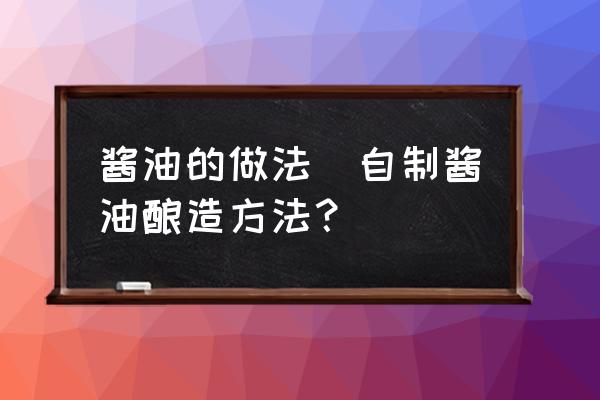 醬油的做法(自制醬油釀造方法？)