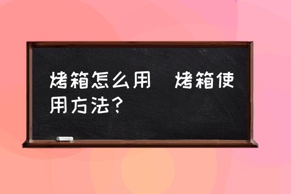 烤箱怎么用(烤箱使用方法？)