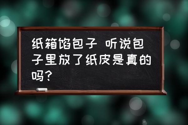 紙箱餡包子 聽(tīng)說(shuō)包子里放了紙皮是真的嗎？