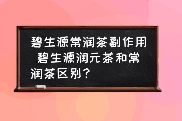 碧生源常潤茶副作用 碧生源潤元茶和常潤茶區(qū)別？