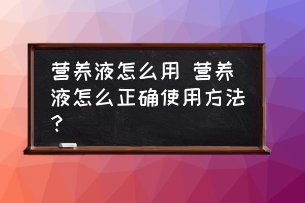 營養(yǎng)液怎么用 營養(yǎng)液怎么正確使用方法？