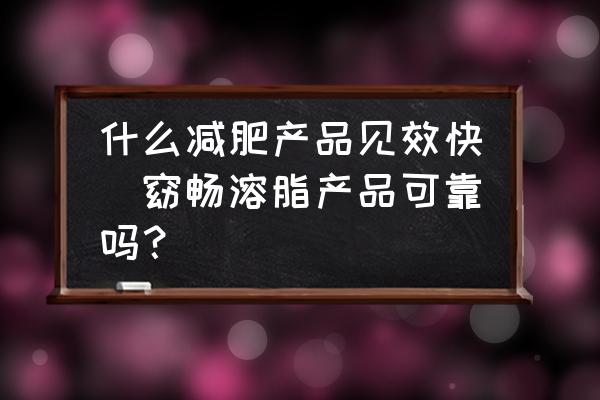 什么減肥產(chǎn)品見效快(窈暢溶脂產(chǎn)品可靠嗎？)
