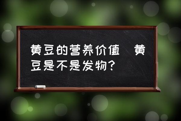 黃豆的營養(yǎng)價值(黃豆是不是發(fā)物？)