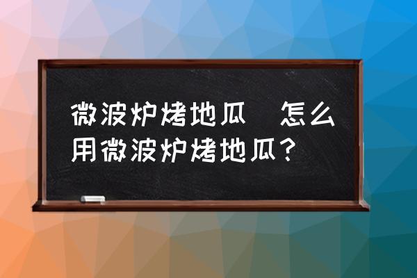 微波爐烤地瓜(怎么用微波爐烤地瓜？)