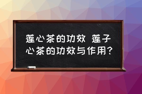 蓮心茶的功效 蓮子心茶的功效與作用？