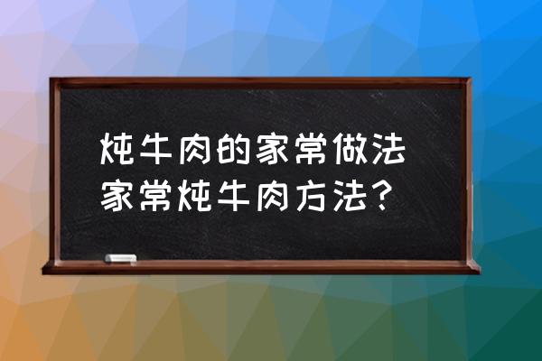 燉牛肉的家常做法 家常燉牛肉方法？