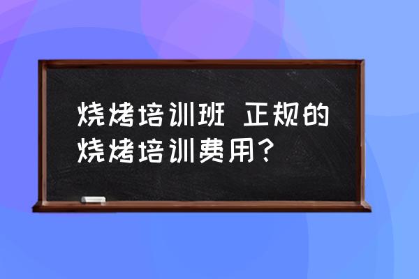 燒烤培訓(xùn)班 正規(guī)的燒烤培訓(xùn)費(fèi)用？