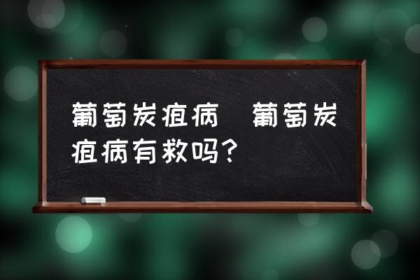葡萄炭疽病(葡萄炭疽病有救嗎？)