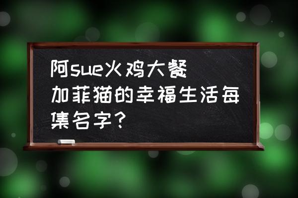 阿sue火雞大餐 加菲貓的幸福生活每集名字？