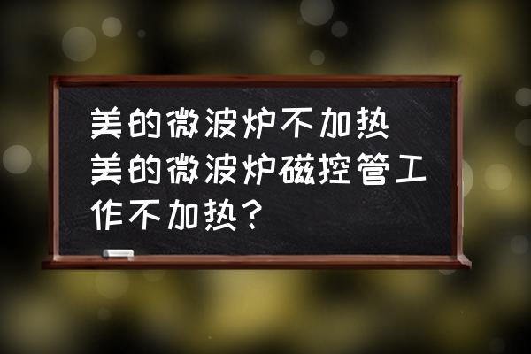 美的微波爐不加熱(美的微波爐磁控管工作不加熱？)