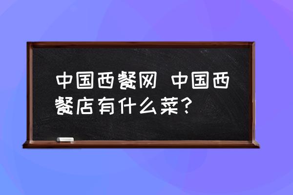 中國西餐網(wǎng) 中國西餐店有什么菜？