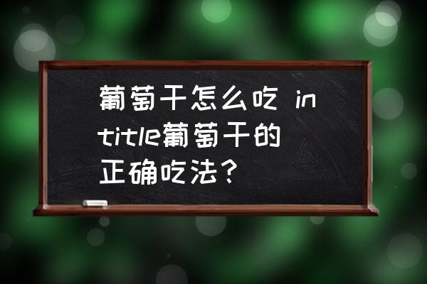 葡萄干怎么吃 intitle葡萄干的正確吃法？