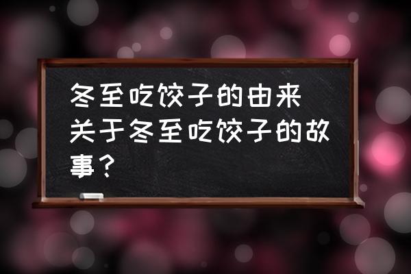 冬至吃餃子的由來(lái) 關(guān)于冬至吃餃子的故事？