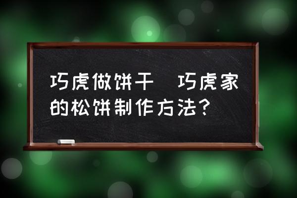 巧虎做餅干(巧虎家的松餅制作方法？)