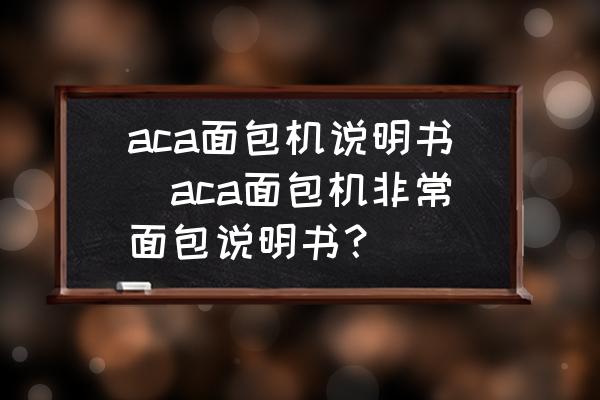 aca面包機(jī)說明書(aca面包機(jī)非常面包說明書？)