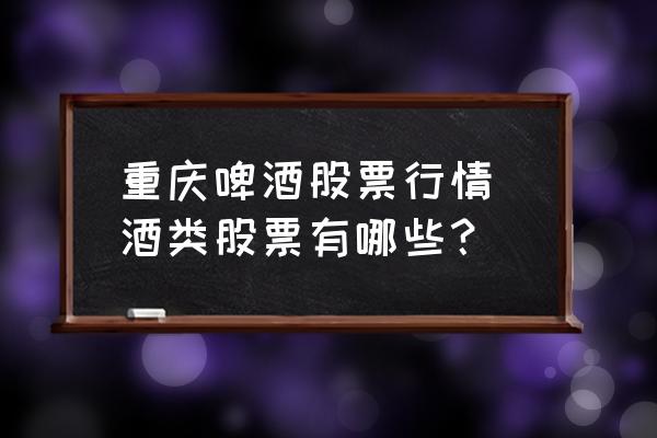 重慶啤酒股票行情 酒類股票有哪些？