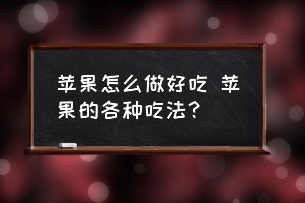 蘋果怎么做好吃 蘋果的各種吃法？