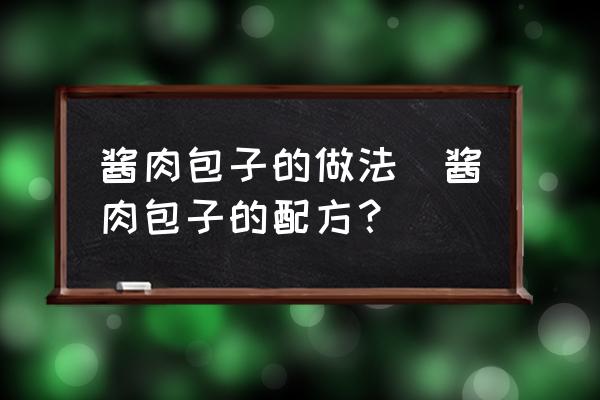 醬肉包子的做法(醬肉包子的配方？)