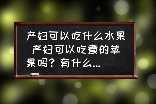 產(chǎn)婦可以吃什么水果 產(chǎn)婦可以吃煮的蘋果嗎？有什么好處呢？