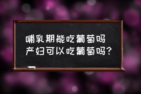 哺乳期能吃葡萄嗎 產(chǎn)婦可以吃葡萄嗎？