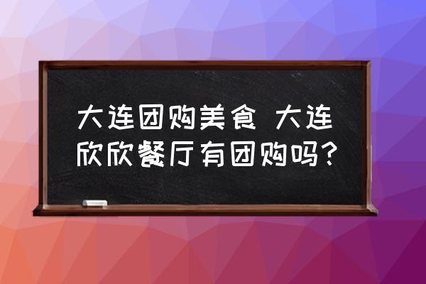 大連團(tuán)購美食 大連欣欣餐廳有團(tuán)購嗎？