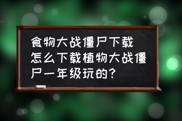 食物大戰(zhàn)僵尸下載(怎么下載植物大戰(zhàn)僵尸一年級玩的？)