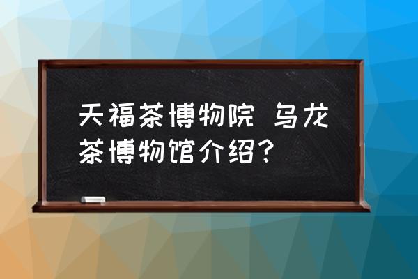 天福茶博物院 烏龍茶博物館介紹？