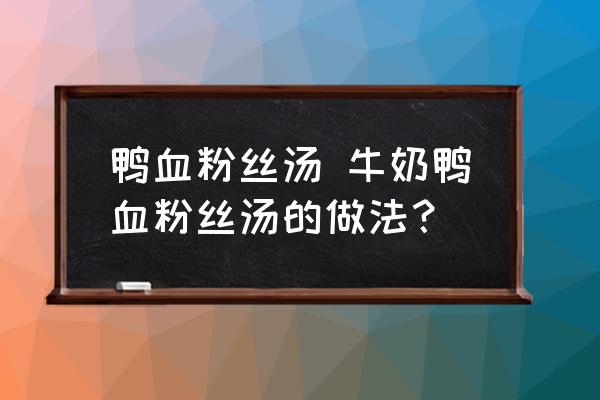 鴨血粉絲湯 牛奶鴨血粉絲湯的做法？