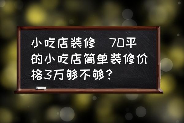 小吃店裝修(70平的小吃店簡(jiǎn)單裝修價(jià)格3萬(wàn)夠不夠？)