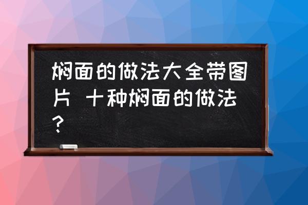 燜面的做法大全帶圖片 十種燜面的做法？