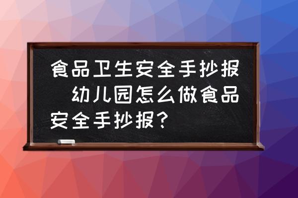 食品衛(wèi)生安全手抄報(bào)(幼兒園怎么做食品安全手抄報(bào)？)