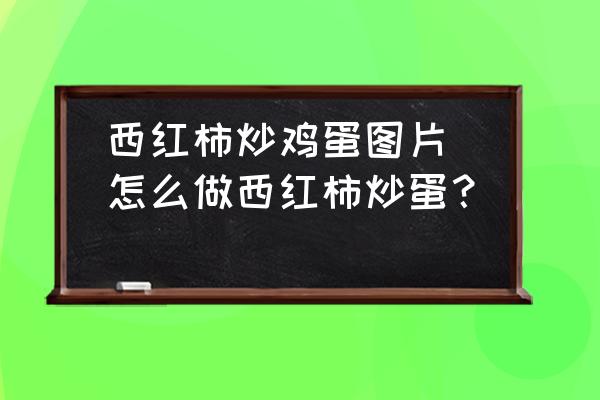 西紅柿炒雞蛋圖片(怎么做西紅柿炒蛋？)