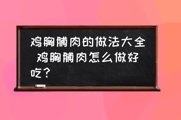 雞胸脯肉的做法大全 雞胸脯肉怎么做好吃？