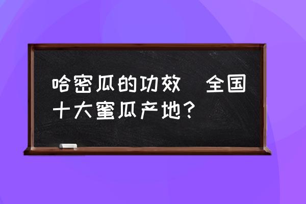 哈密瓜的功效(全國(guó)十大蜜瓜產(chǎn)地？)