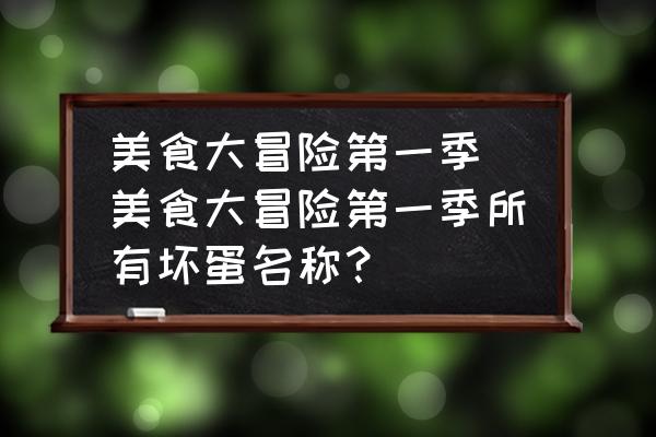 美食大冒險(xiǎn)第一季(美食大冒險(xiǎn)第一季所有壞蛋名稱？)