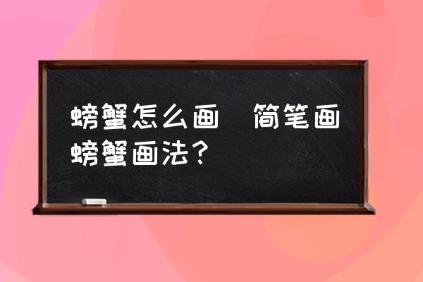 螃蟹怎么畫(簡筆畫螃蟹畫法？)