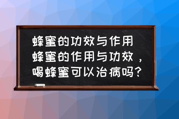 蜂蜜的功效與作用 蜂蜜的作用與功效，喝蜂蜜可以治病嗎？